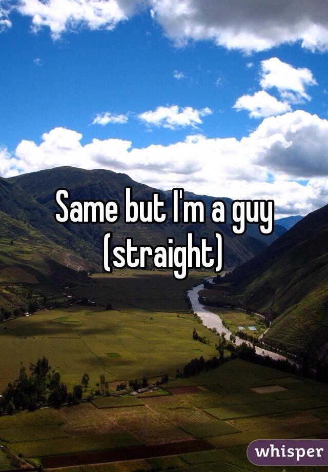 Same but I'm a guy (straight) 