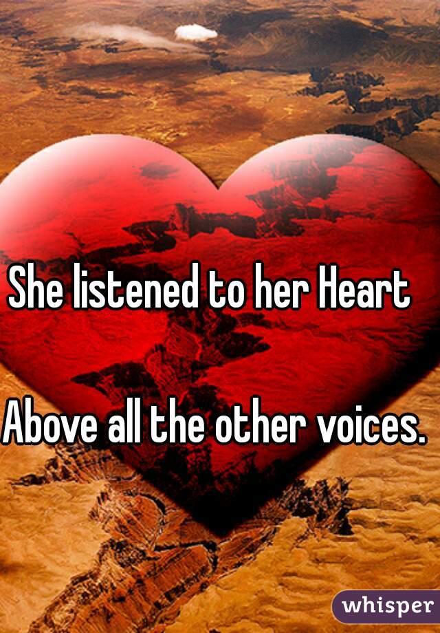 She listened to her Heart 

Above all the other voices.