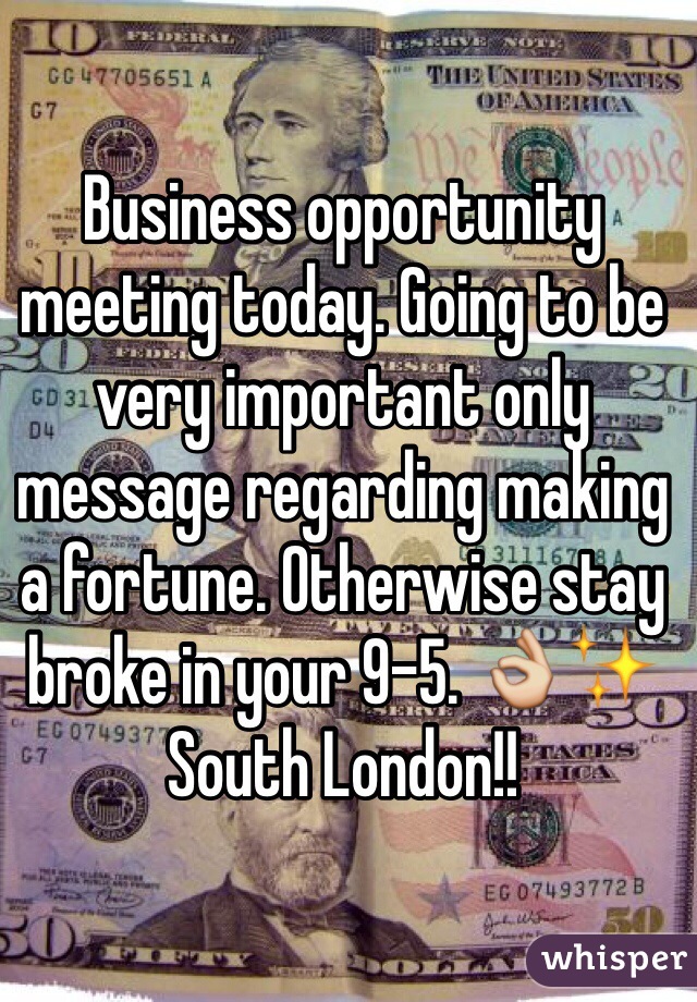 Business opportunity meeting today. Going to be very important only message regarding making a fortune. Otherwise stay broke in your 9-5. 👌✨ South London!!