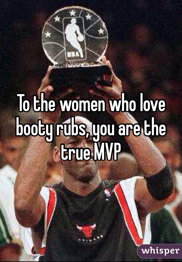 To the women who love booty rubs, you are the true MVP 