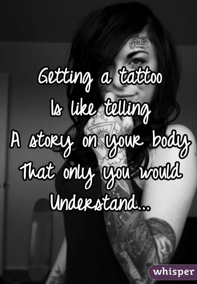 Getting a tattoo
Is like telling
A story on your body
That only you would
Understand...