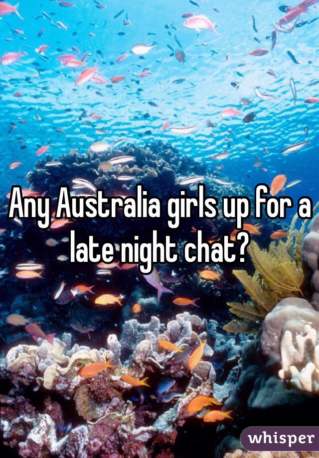 Any Australia girls up for a late night chat? 