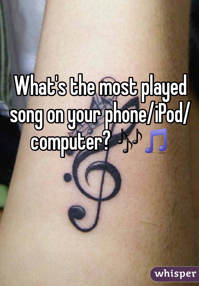 What's the most played song on your phone/iPod/computer? 🎶🎵