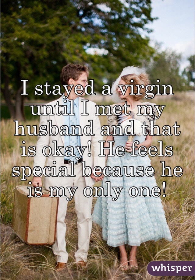 I stayed a virgin until I met my husband and that is okay! He feels special because he is my only one! 