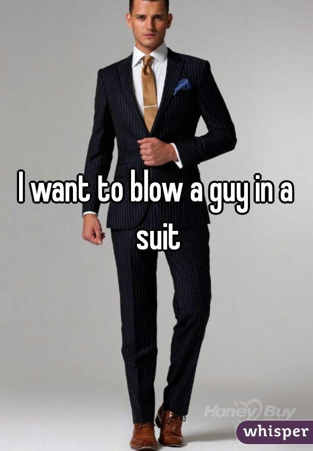 I want to blow a guy in a suit