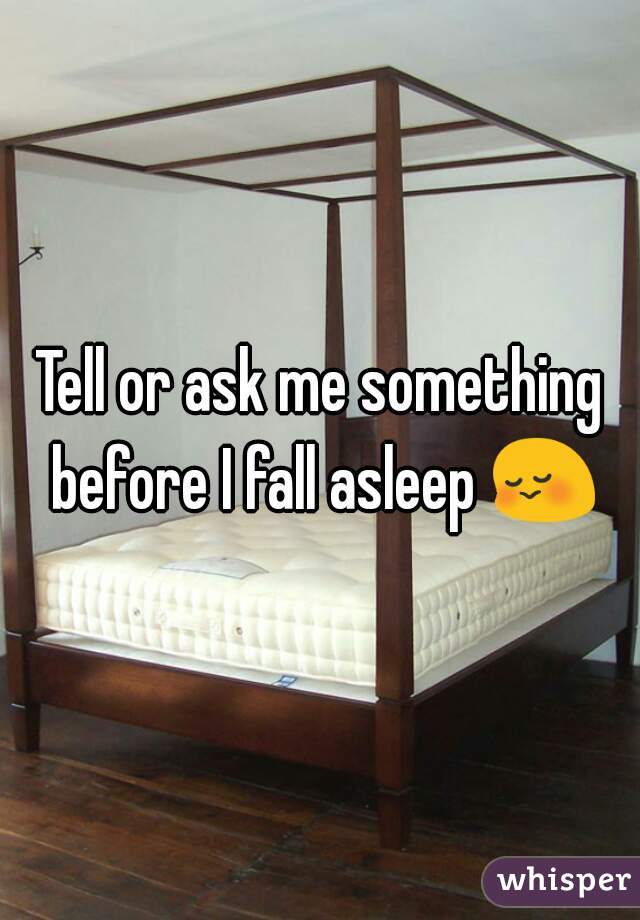 Tell or ask me something before I fall asleep 😳