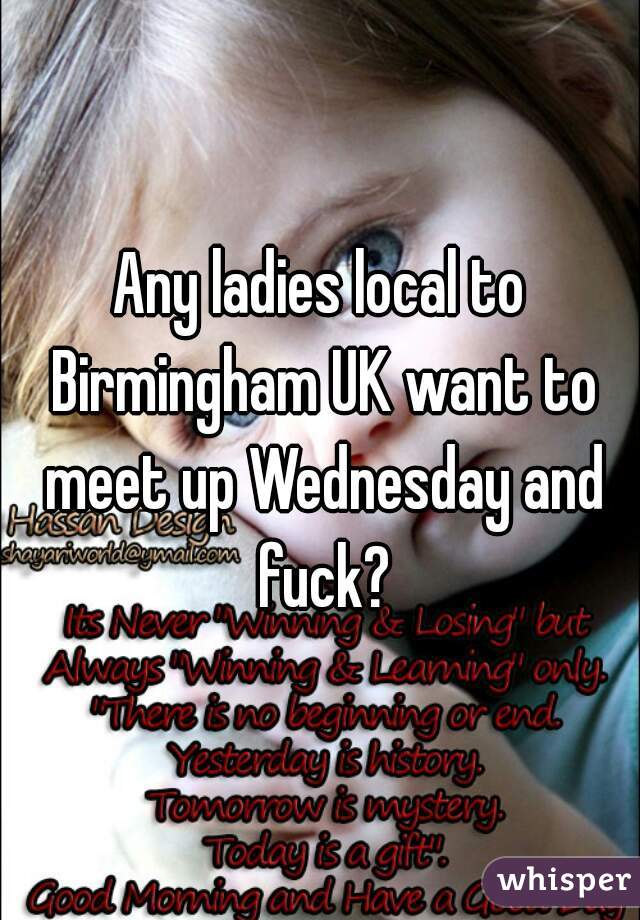 Any ladies local to Birmingham UK want to meet up Wednesday and fuck?