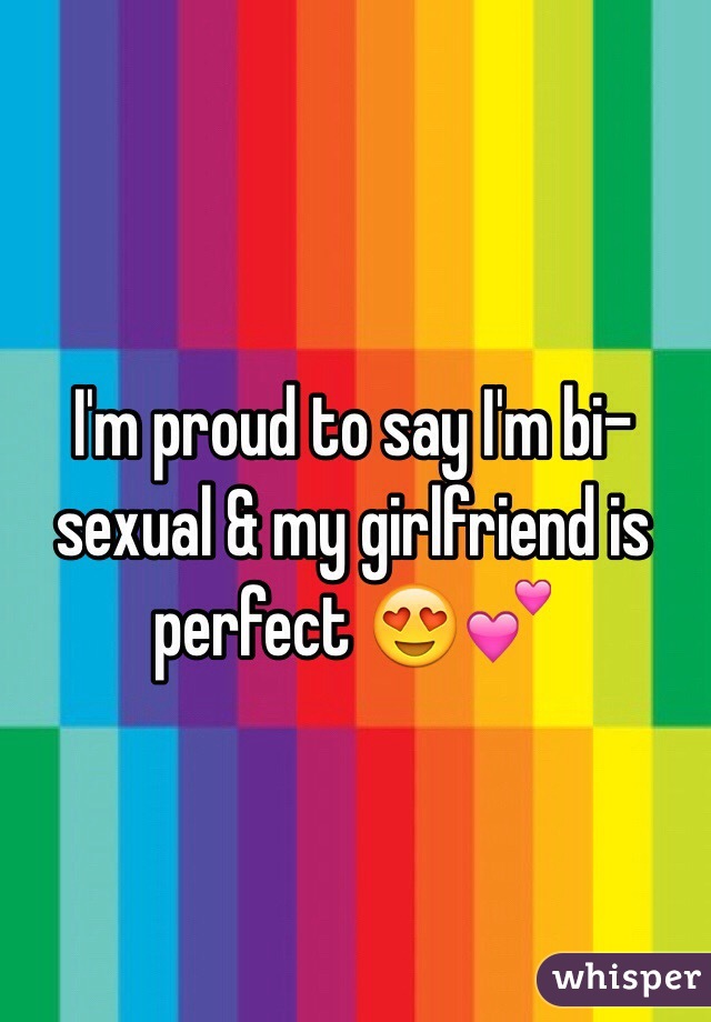 I'm proud to say I'm bi-sexual & my girlfriend is perfect 😍💕