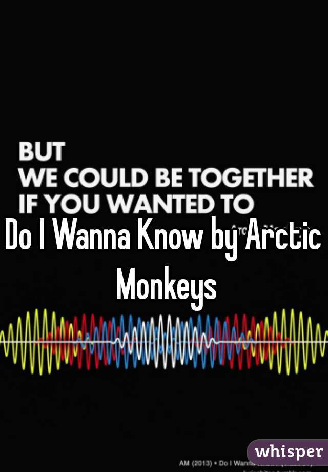 Do I Wanna Know by Arctic Monkeys