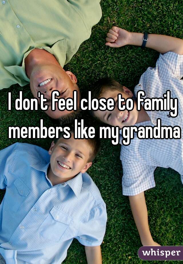 I don't feel close to family members like my grandma