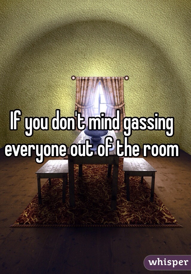 If you don't mind gassing everyone out of the room