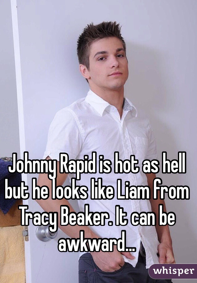 Johnny Rapid is hot as hell but he looks like Liam from Tracy Beaker. It can be awkward...