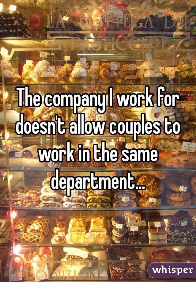 The company I work for doesn't allow couples to work in the same department... 