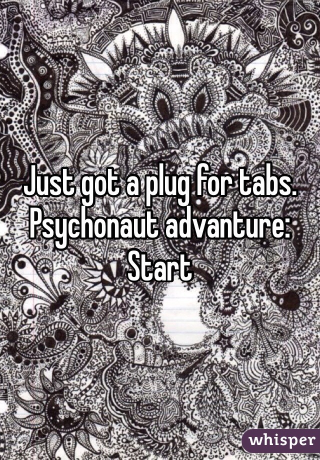 Just got a plug for tabs.
Psychonaut advanture: Start