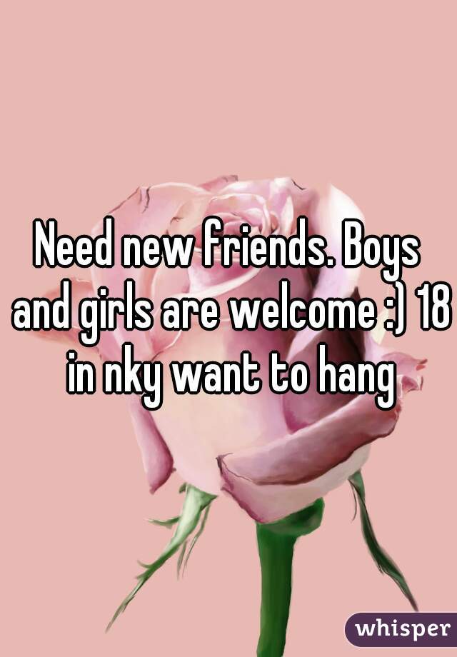 Need new friends. Boys and girls are welcome :) 18 in nky want to hang