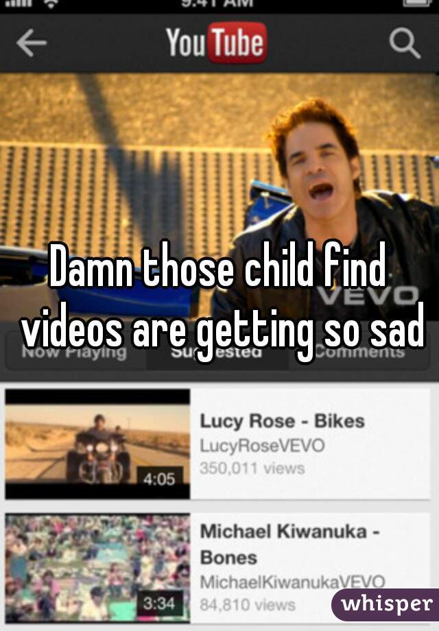 Damn those child find videos are getting so sad