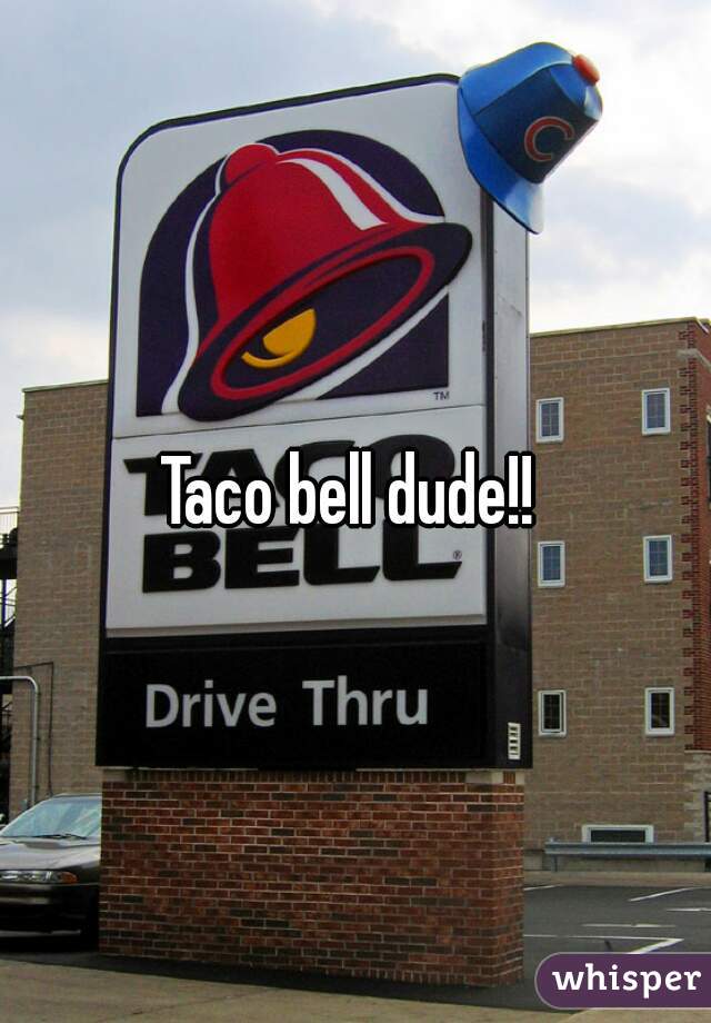 Taco bell dude!! 