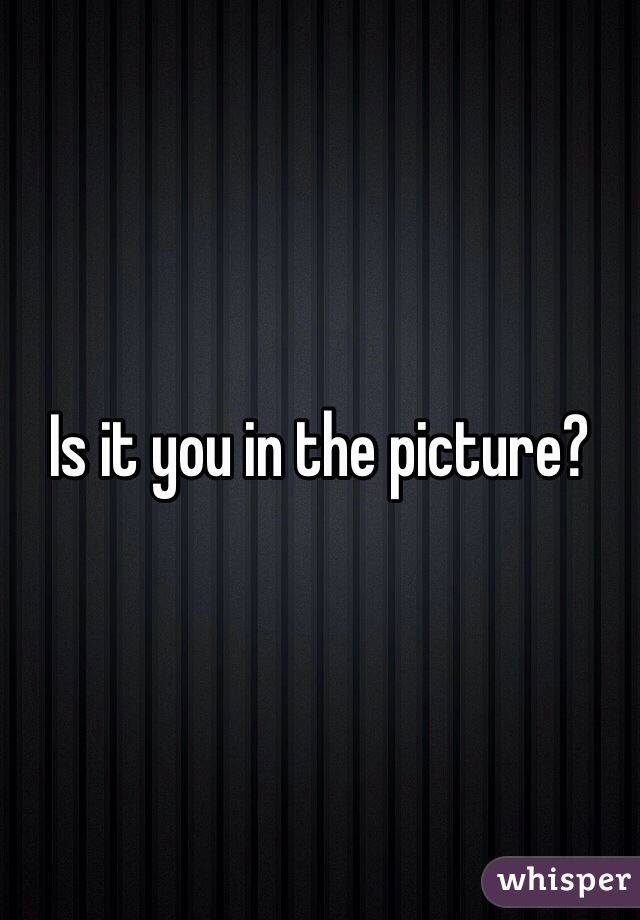 Is it you in the picture? 