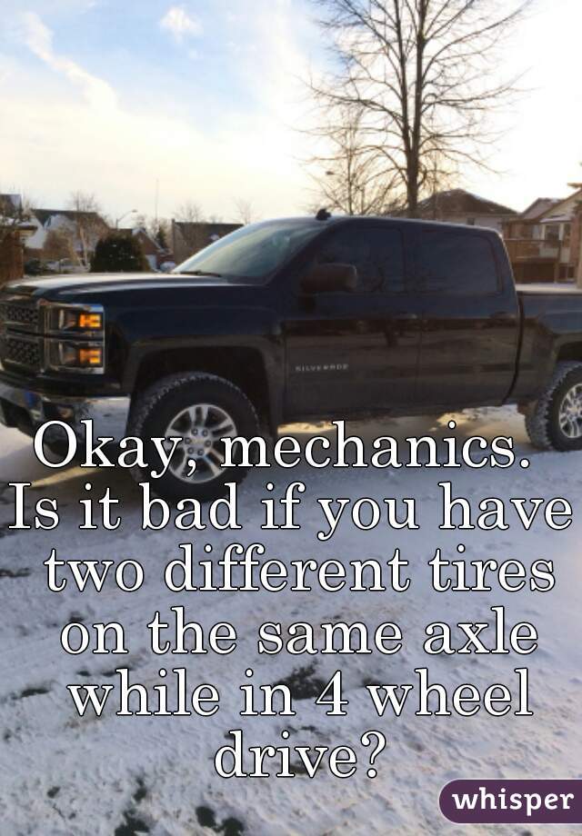 Okay, mechanics. 
Is it bad if you have two different tires on the same axle while in 4 wheel drive?