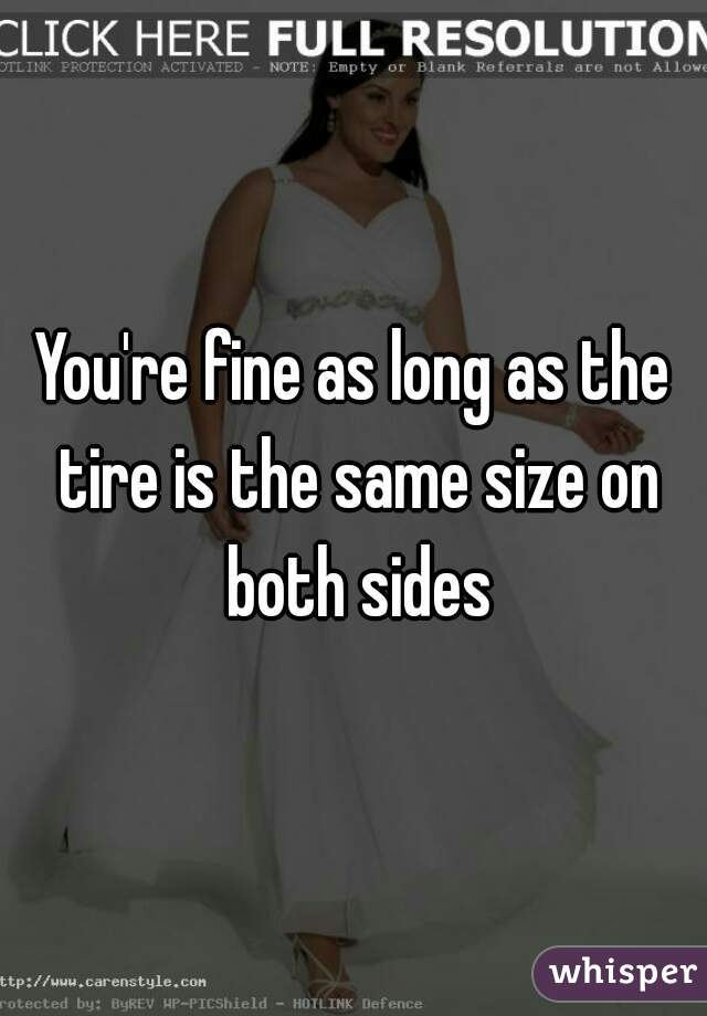 You're fine as long as the tire is the same size on both sides