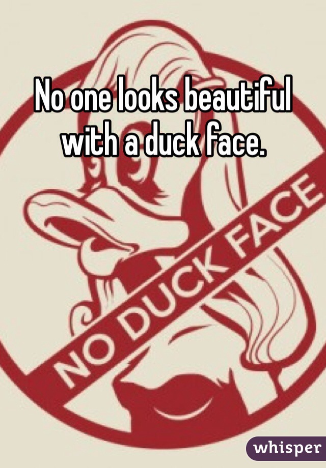 No one looks beautiful with a duck face.
