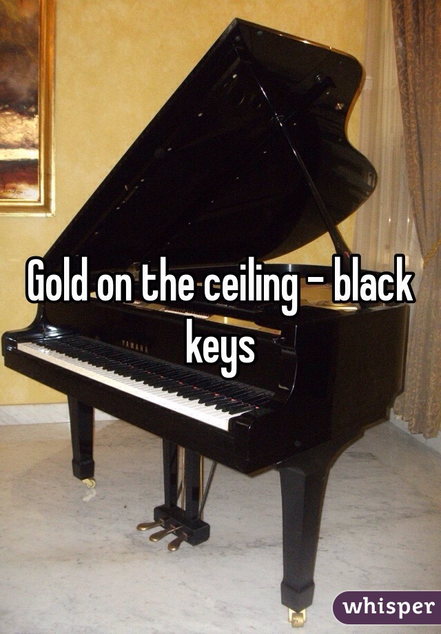 Gold on the ceiling - black keys 