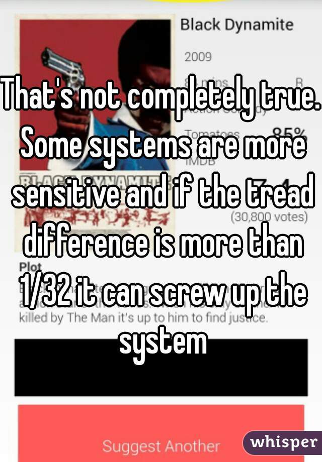 That's not completely true. Some systems are more sensitive and if the tread difference is more than 1/32 it can screw up the system
