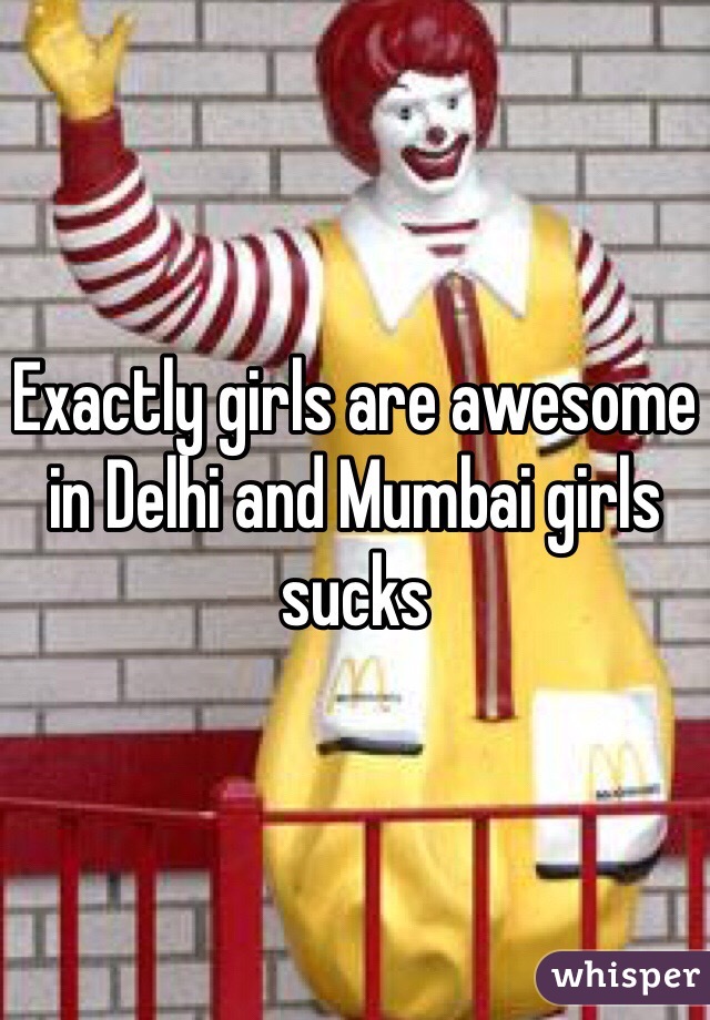 Exactly girls are awesome in Delhi and Mumbai girls sucks