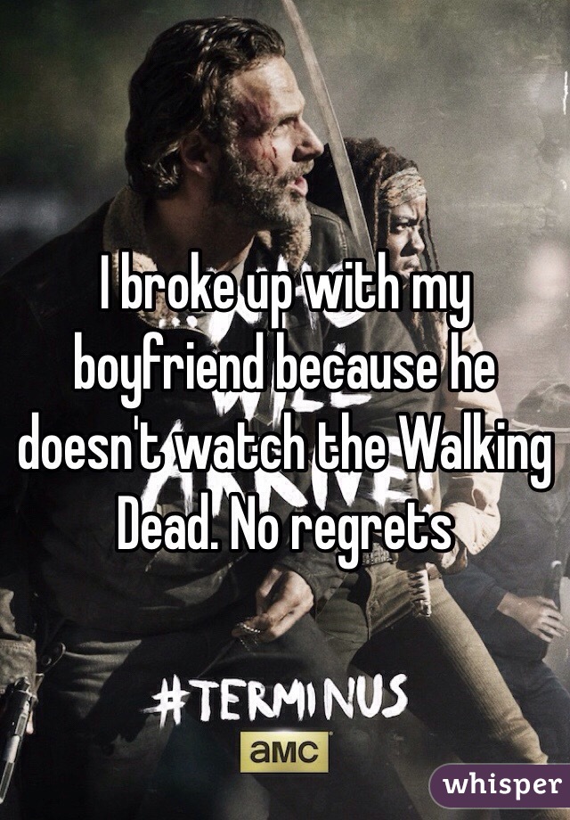 I broke up with my boyfriend because he doesn't watch the Walking Dead. No regrets