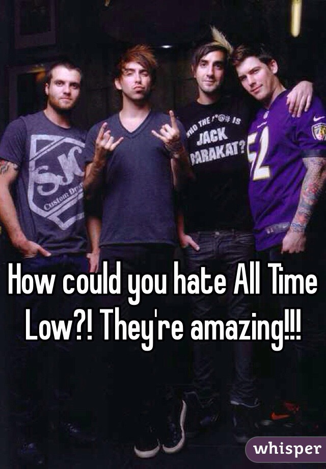 How could you hate All Time Low?! They're amazing!!!