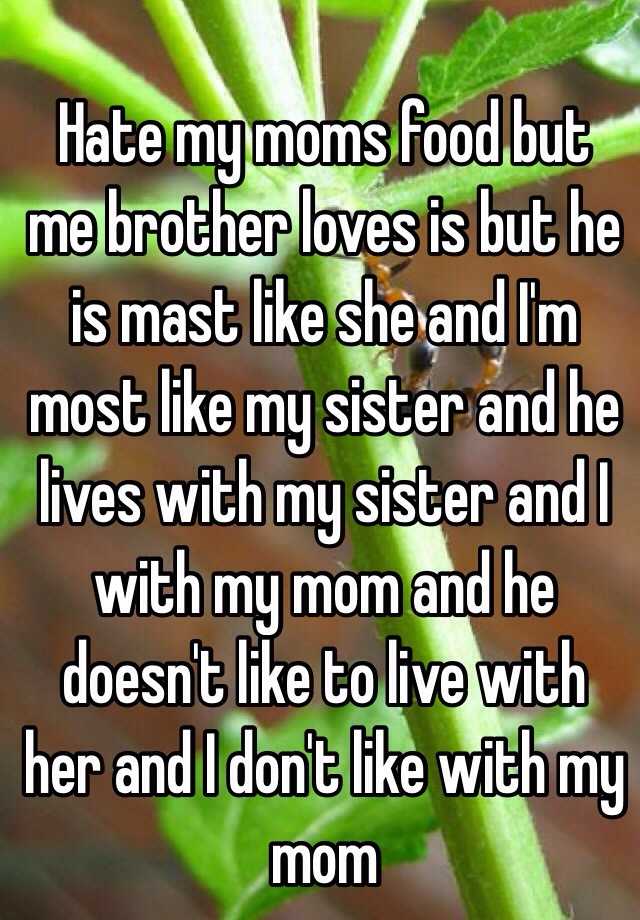 Hate My Moms Food But Me Brother Loves Is But He Is Mast Like She And I M Most Like My Sister