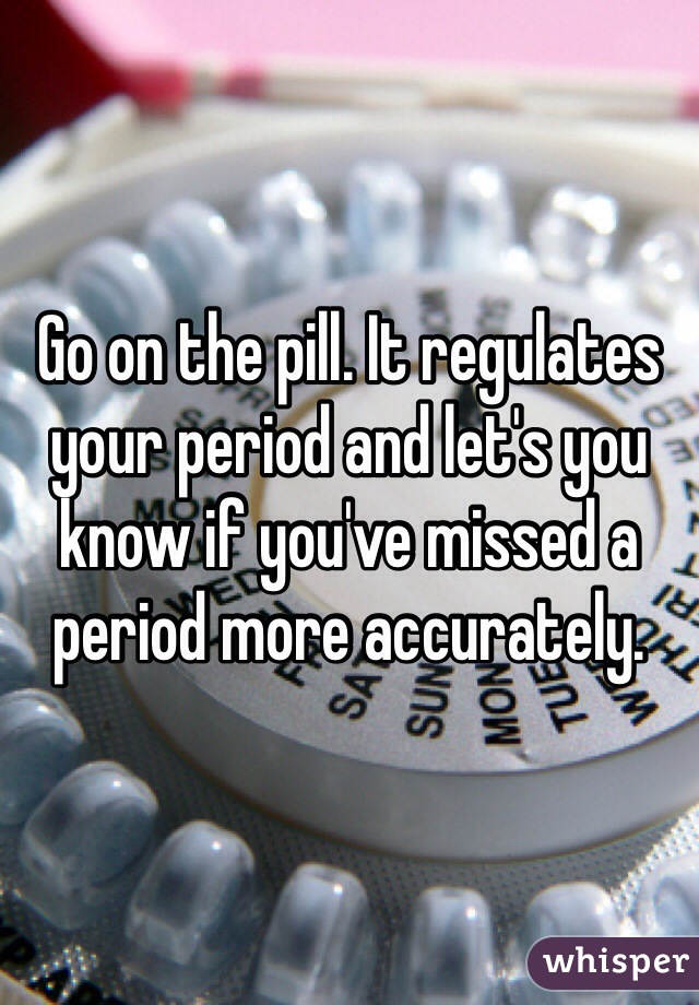 Go on the pill. It regulates your period and let's you know if you've missed a period more accurately.