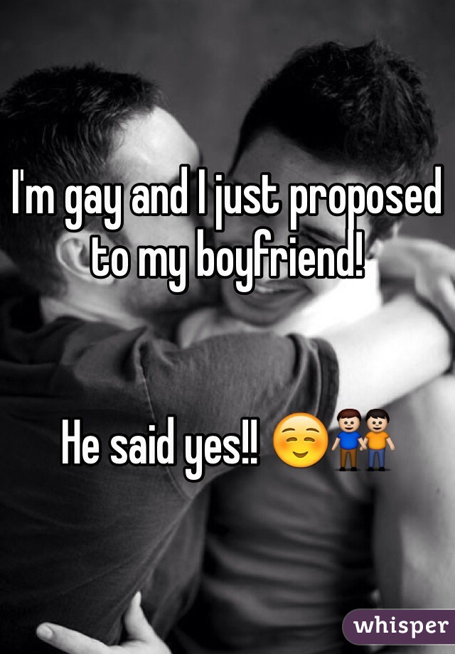 I'm gay and I just proposed to my boyfriend! 


He said yes!! ☺️👬