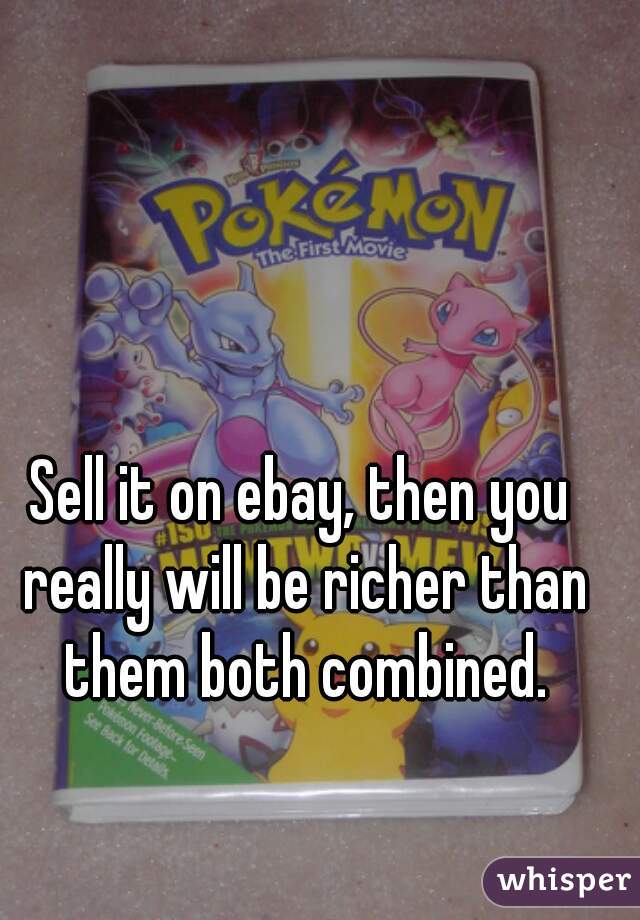 Sell it on ebay, then you really will be richer than them both combined.