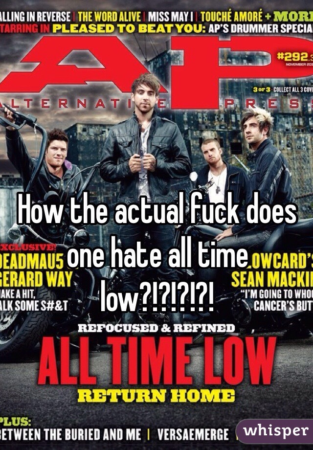 How the actual fuck does one hate all time low?!?!?!?!