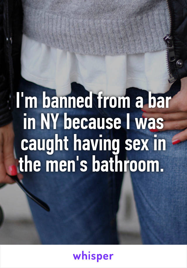I'm banned from a bar in NY because I was caught having sex in the men's bathroom. 