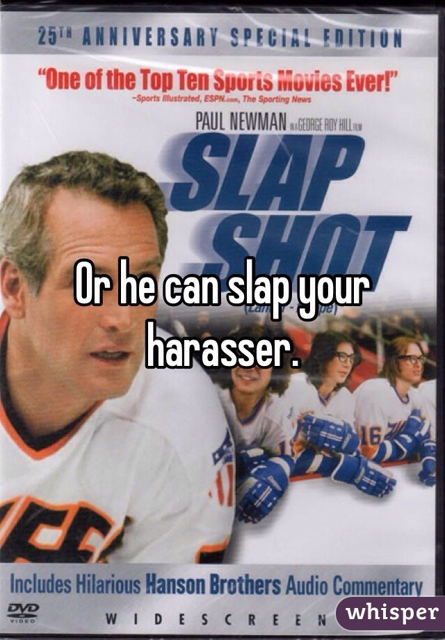 Or he can slap your harasser. 