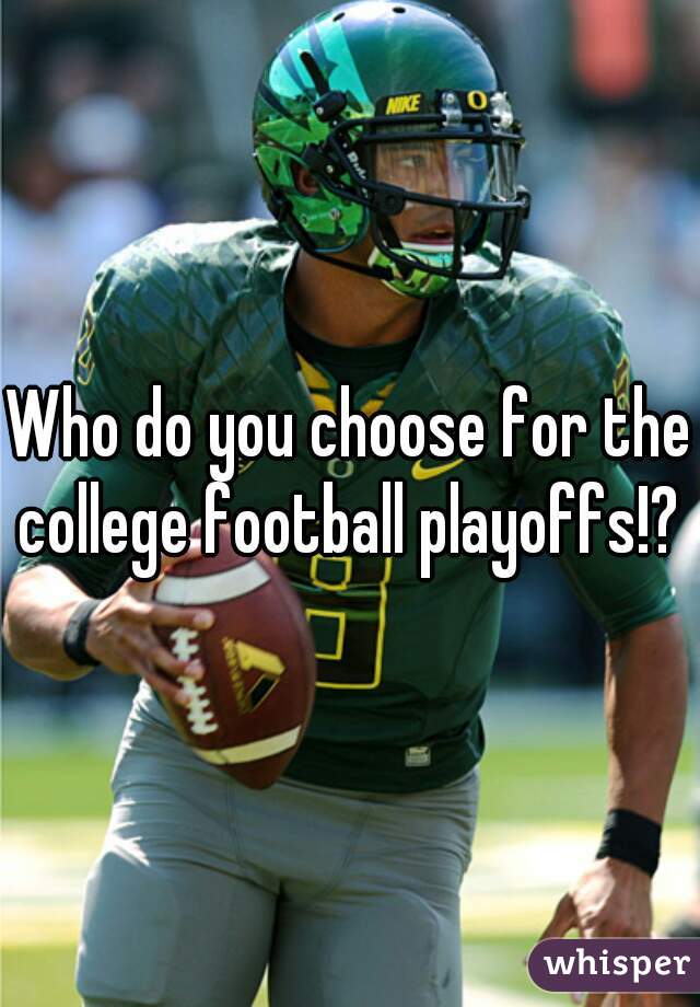 Who do you choose for the college football playoffs!? 