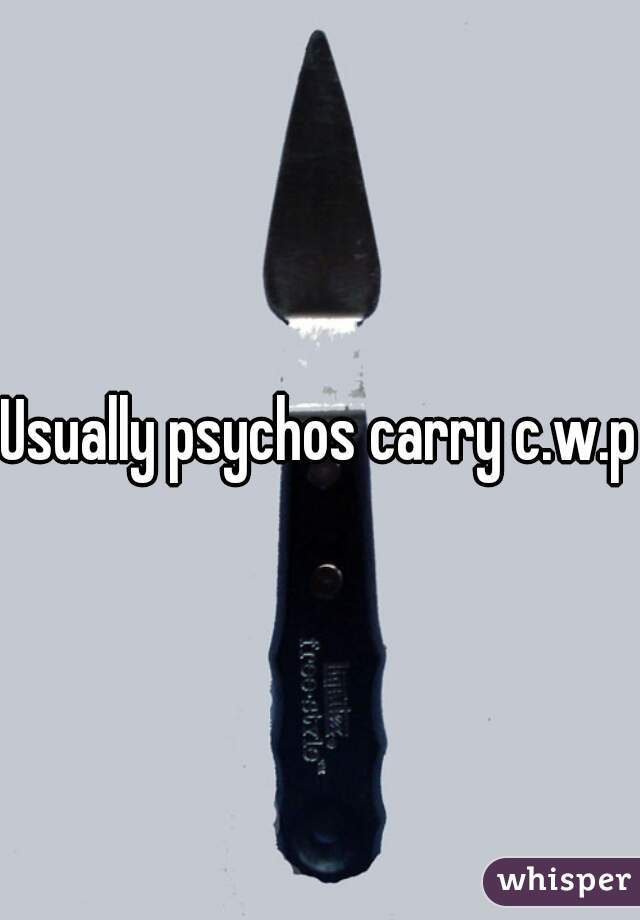 Usually psychos carry c.w.p