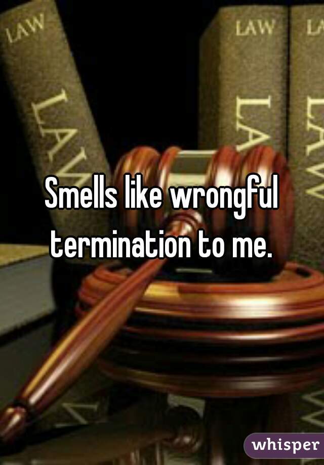Smells like wrongful termination to me. 