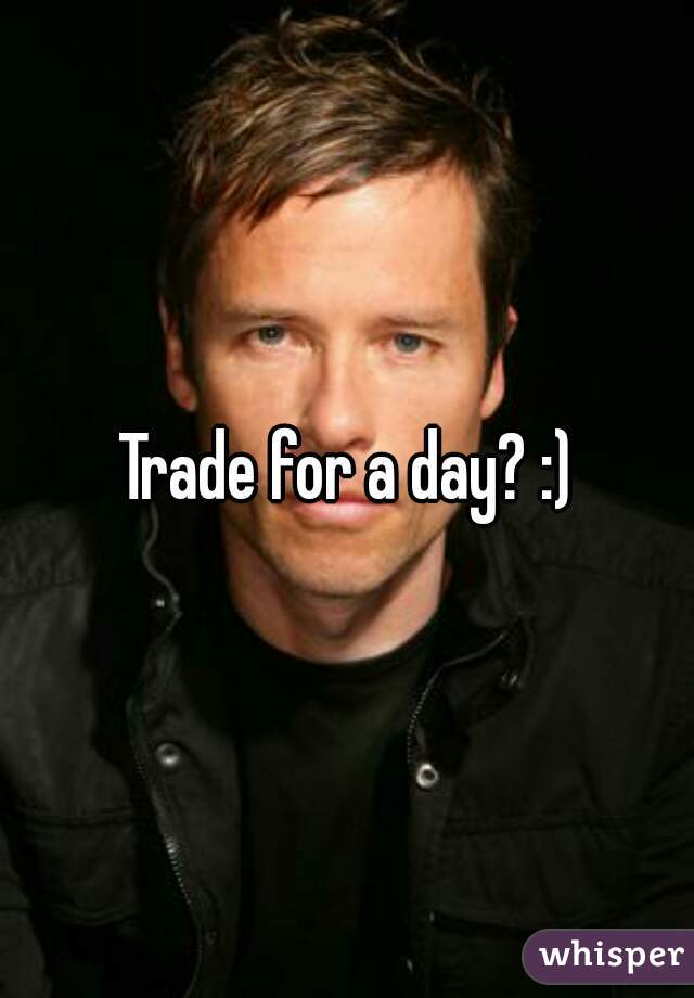 Trade for a day? :)