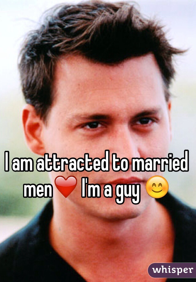 I am attracted to married men❤️ I'm a guy 😊