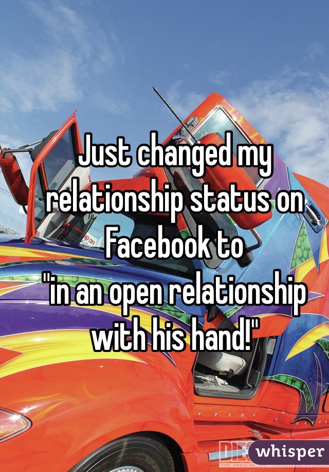Just changed my relationship status on Facebook to
"in an open relationship with his hand!"