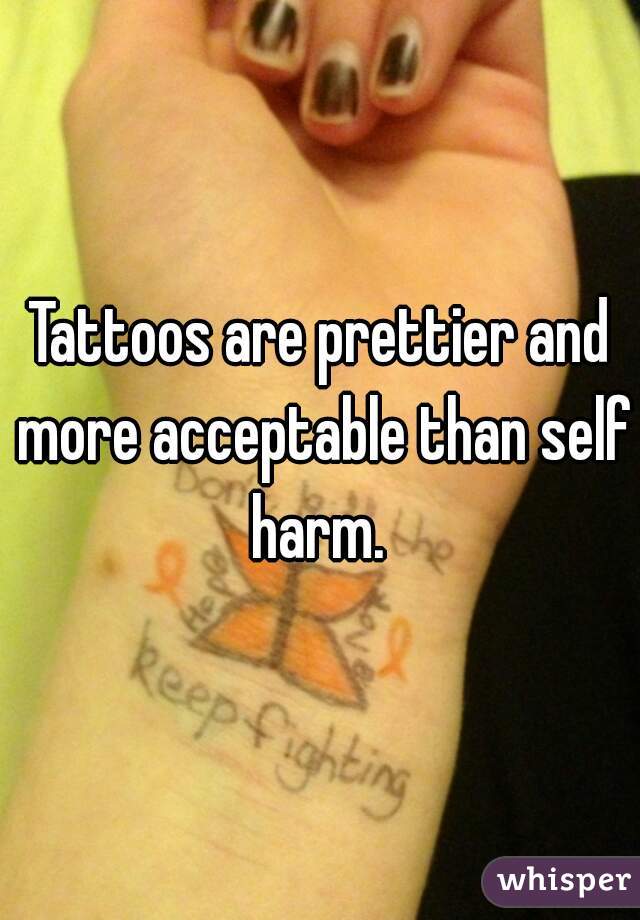 Tattoos are prettier and more acceptable than self harm. 