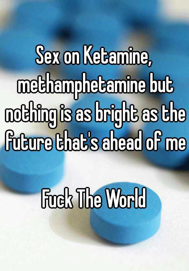 Sex On Ketamine Methamphetamine But Nothing Is As Bright As The Future Thats Ahead Of Me Fuck 