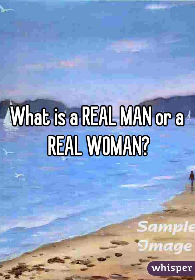 What is a REAL MAN or a REAL WOMAN?