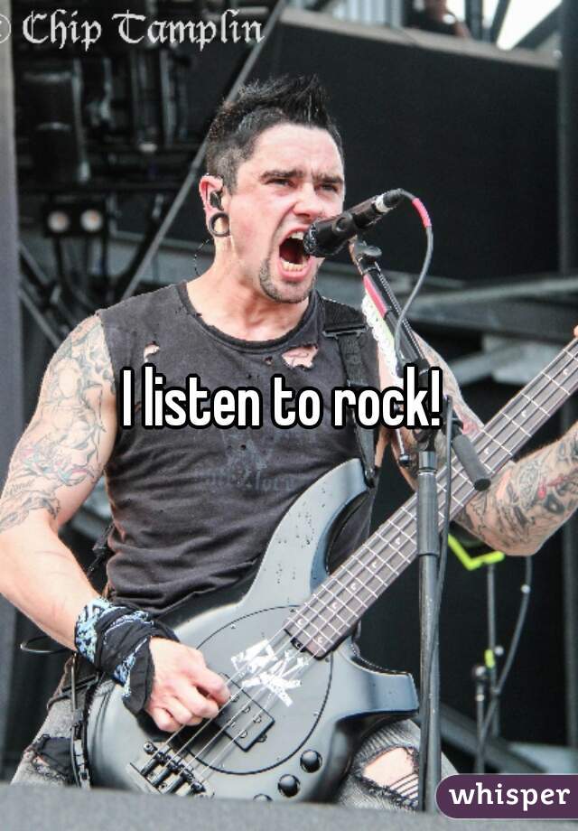I listen to rock! 