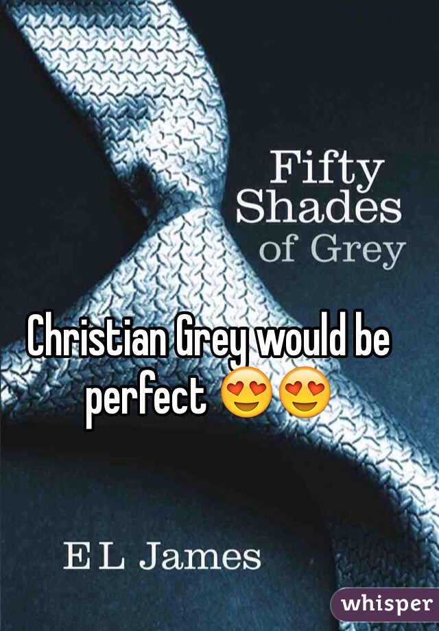 Christian Grey would be perfect 😍😍