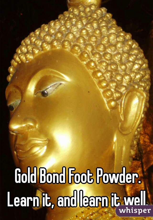 Gold Bond Foot Powder. Learn it, and learn it well. 
