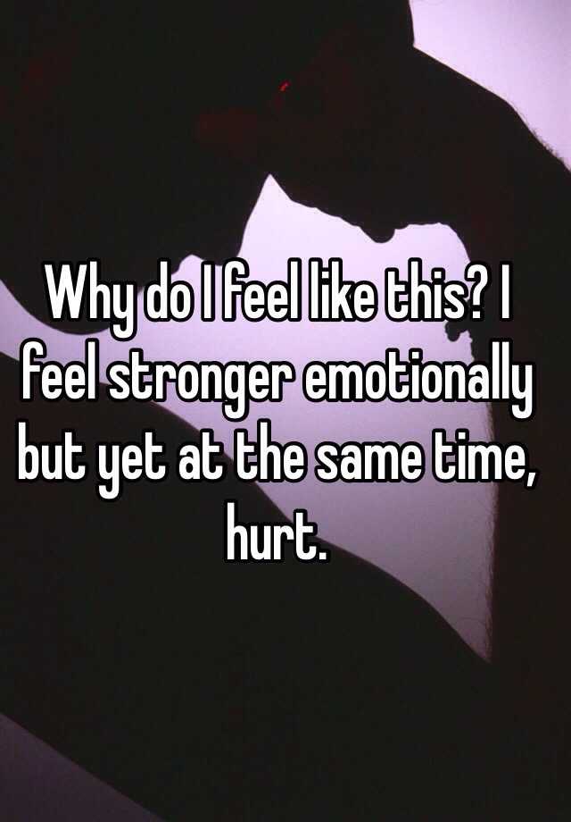 why-do-i-feel-like-this-i-feel-stronger-emotionally-but-yet-at-the